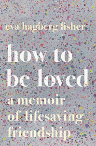 How to Be Loved: A Memoir of Lifesaving Friendship How to Be Loved: A Memoir of Lifesaving Friendship